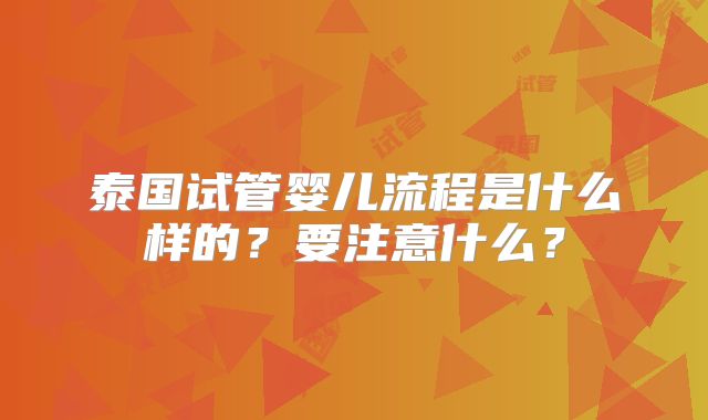 泰国试管婴儿流程是什么样的？要注意什么？