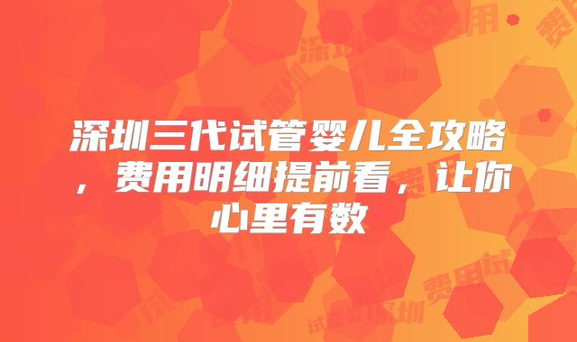 深圳三代试管婴儿全攻略，费用明细提前看，让你心里有数