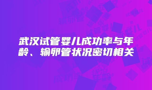 武汉试管婴儿成功率与年龄、输卵管状况密切相关