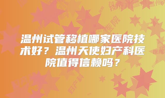 温州试管移植哪家医院技术好？温州天使妇产科医院值得信赖吗？