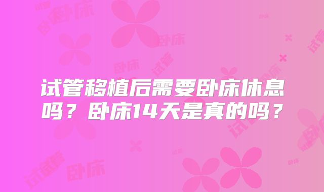 试管移植后需要卧床休息吗？卧床14天是真的吗？