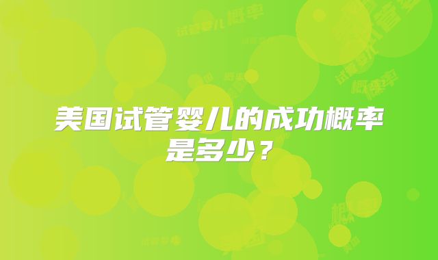美国试管婴儿的成功概率是多少？