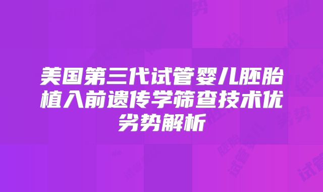 美国第三代试管婴儿胚胎植入前遗传学筛查技术优劣势解析