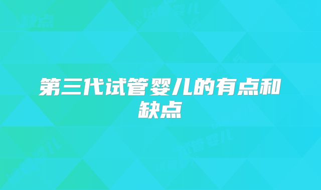 第三代试管婴儿的有点和缺点