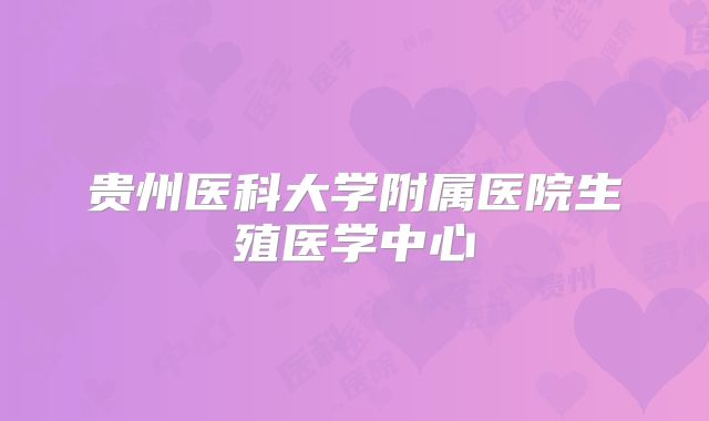 贵州医科大学附属医院生殖医学中心