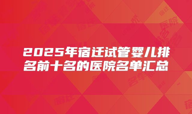 2025年宿迁试管婴儿排名前十名的医院名单汇总