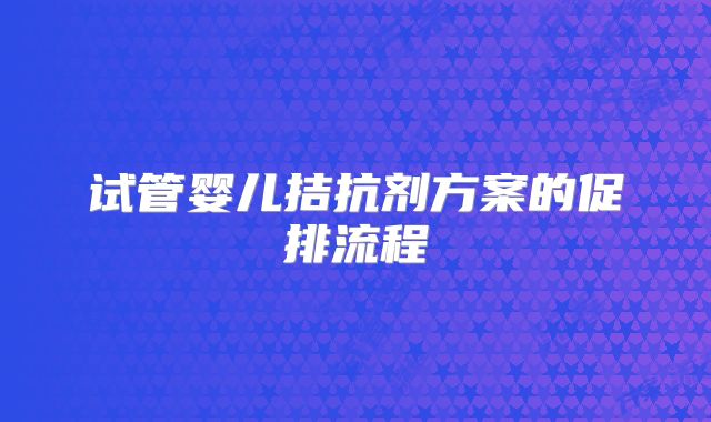 试管婴儿拮抗剂方案的促排流程