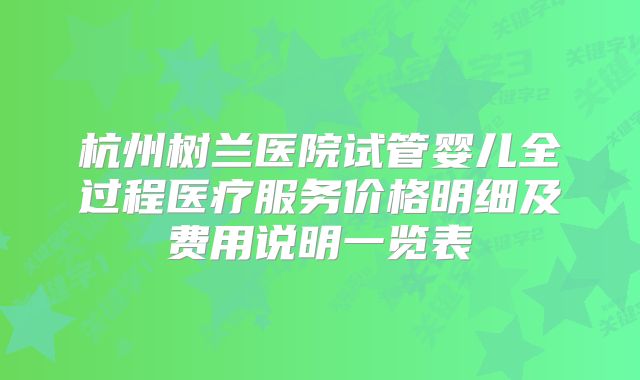 杭州树兰医院试管婴儿全过程医疗服务价格明细及费用说明一览表