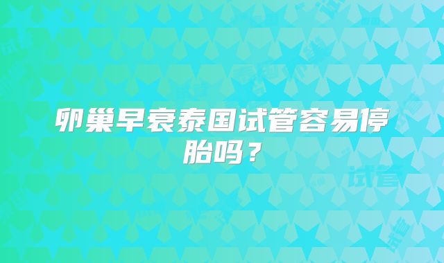 卵巢早衰泰国试管容易停胎吗？