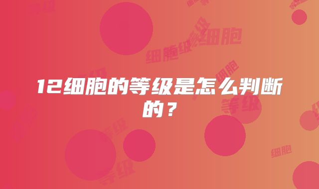 12细胞的等级是怎么判断的？