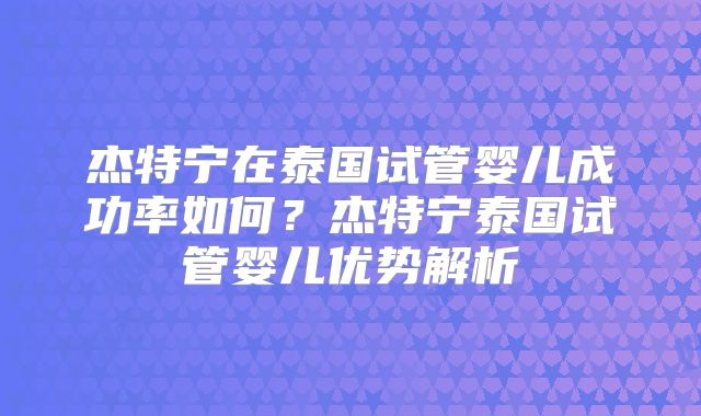 杰特宁在泰国试管婴儿成功率如何？杰特宁泰国试管婴儿优势解析