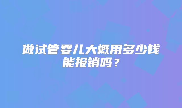 做试管婴儿大概用多少钱能报销吗?