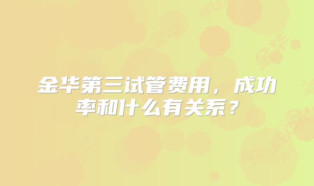 金华第三试管费用，成功率和什么有关系？