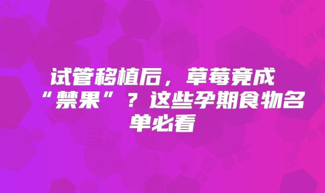 试管移植后，草莓竟成“禁果”？这些孕期食物名单必看
