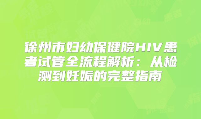 徐州市妇幼保健院HIV患者试管全流程解析：从检测到妊娠的完整指南