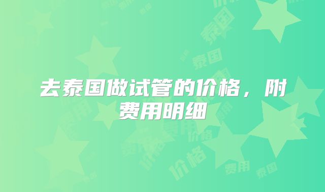 去泰国做试管的价格,附费用明细