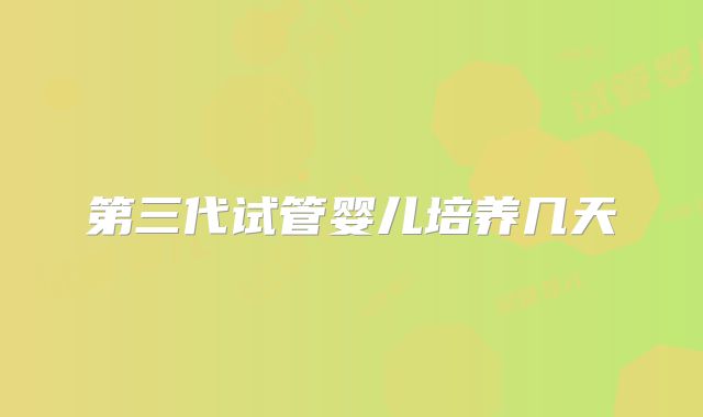 第三代试管婴儿培养几天