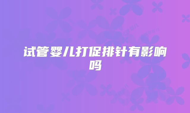 试管婴儿打促排针有影响吗