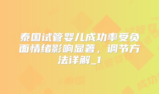 泰国试管婴儿成功率受负面情绪影响显著，调节方法详解_1