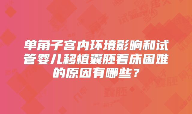 单角子宫内环境影响和试管婴儿移植囊胚着床困难的原因有哪些？
