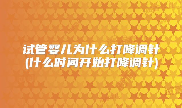 试管婴儿为什么打降调针(什么时间开始打降调针)