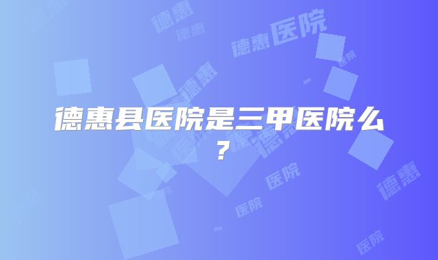 德惠县医院是三甲医院么？