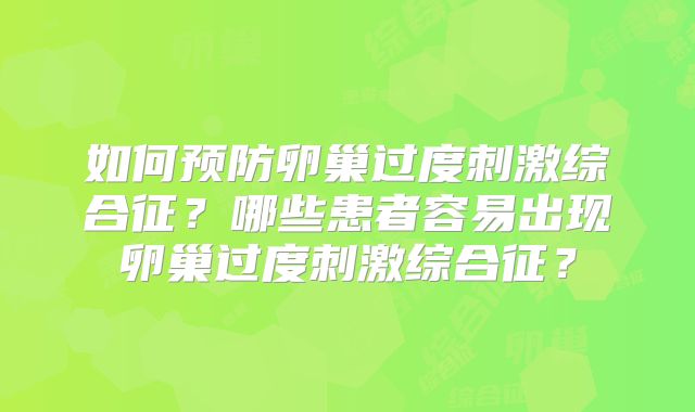 如何预防卵巢过度刺激综合征?哪些患者容易出现卵巢过度刺激综合征?