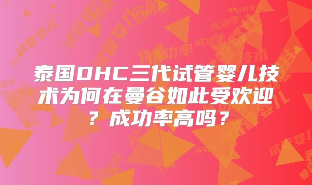 泰国DHC三代试管婴儿技术为何在曼谷如此受欢迎？成功率高吗？