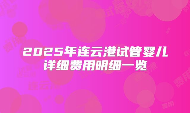 2025年连云港试管婴儿详细费用明细一览