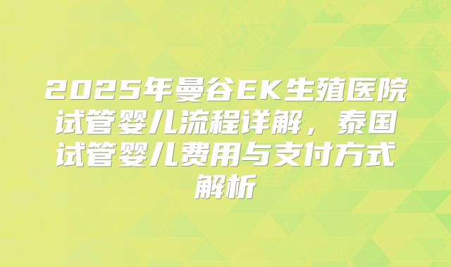 2025年曼谷EK生殖医院试管婴儿流程详解，泰国试管婴儿费用与支付方式解析