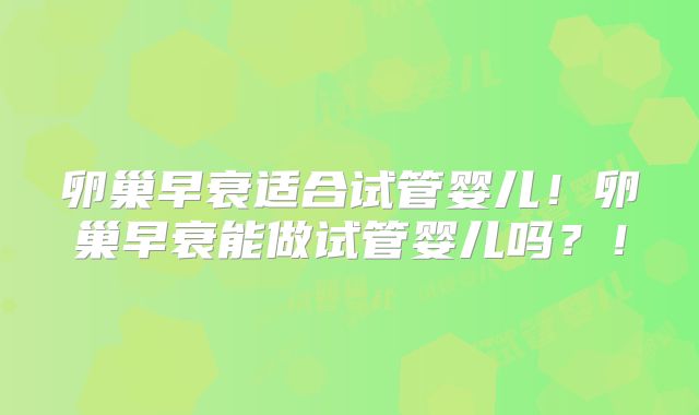 卵巢早衰适合试管婴儿!卵巢早衰能做试管婴儿吗?!