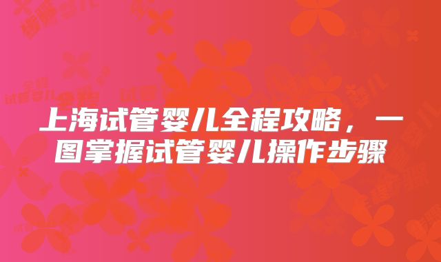 上海试管婴儿全程攻略，一图掌握试管婴儿操作步骤
