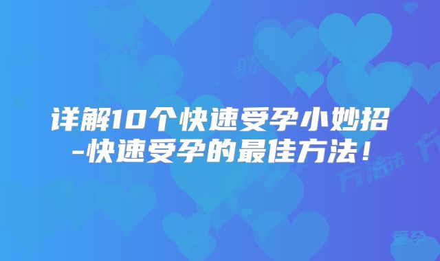 详解10个快速受孕小妙招-快速受孕的最佳方法!