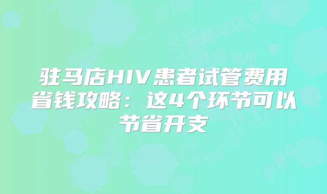 驻马店HIV患者试管费用省钱攻略：这4个环节可以节省开支