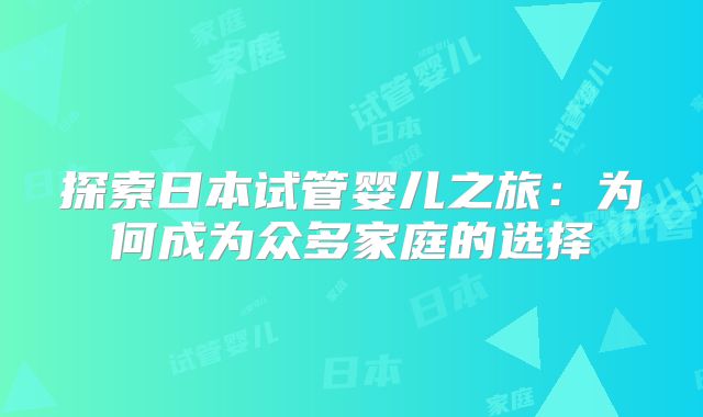 探索日本试管婴儿之旅：为何成为众多家庭的选择