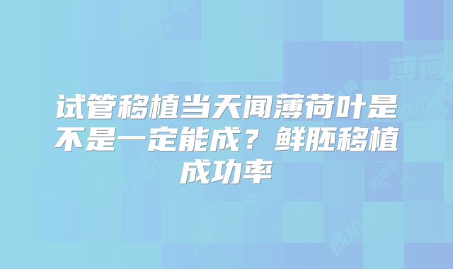 试管移植当天闻薄荷叶是不是一定能成？鲜胚移植成功率