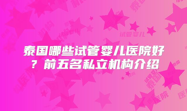 泰国哪些试管婴儿医院好？前五名私立机构介绍