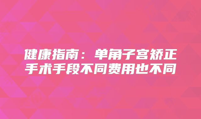 健康指南：单角子宫矫正手术手段不同费用也不同