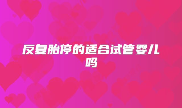 反复胎停的适合试管婴儿吗