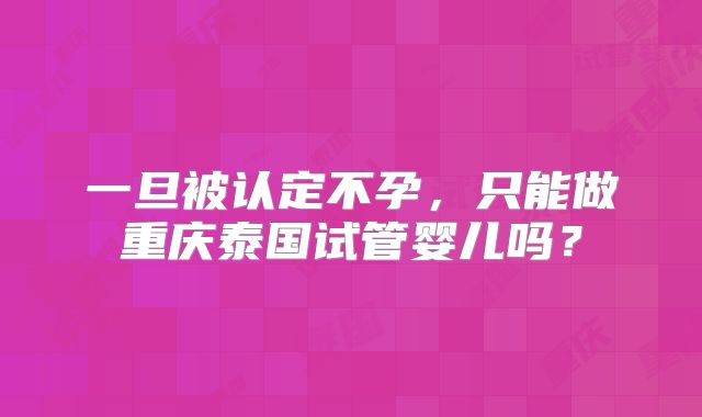 一旦被认定不孕，只能做重庆泰国试管婴儿吗？