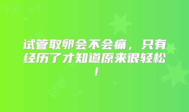 试管取卵会不会痛,只有经历了才知道原来很轻松!