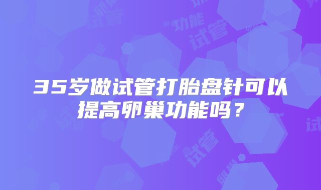 35岁做试管打胎盘针可以提高卵巢功能吗？