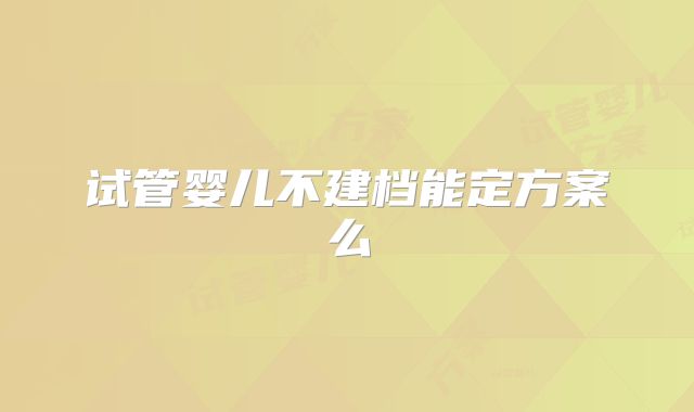 试管婴儿不建档能定方案么