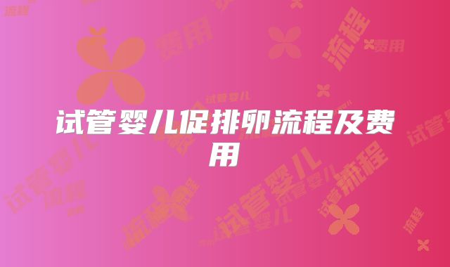 试管婴儿促排卵流程及费用
