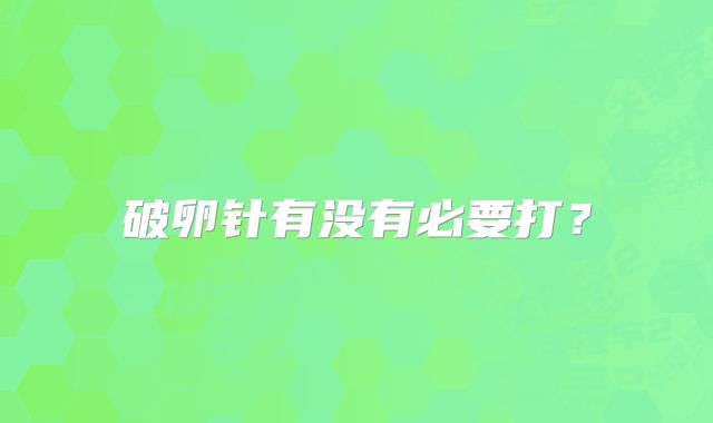 破卵针有没有必要打？