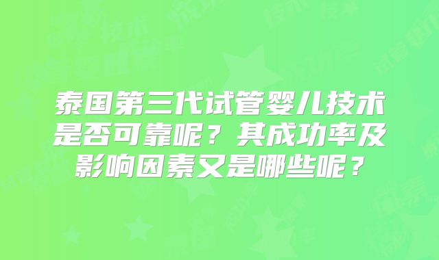 泰国第三代试管婴儿技术是否可靠呢？其成功率及影响因素又是哪些呢？