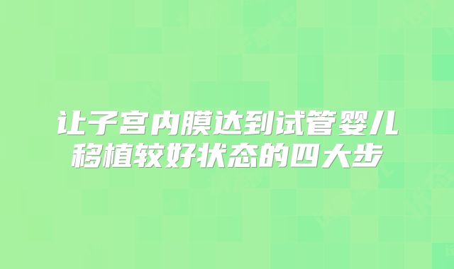让子宫内膜达到试管婴儿移植较好状态的四大步