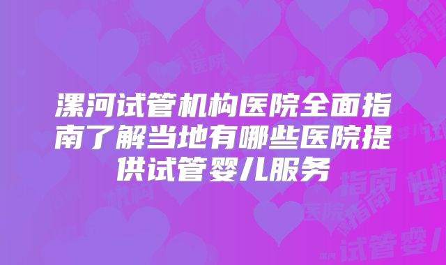 漯河试管机构医院全面指南了解当地有哪些医院提供试管婴儿服务