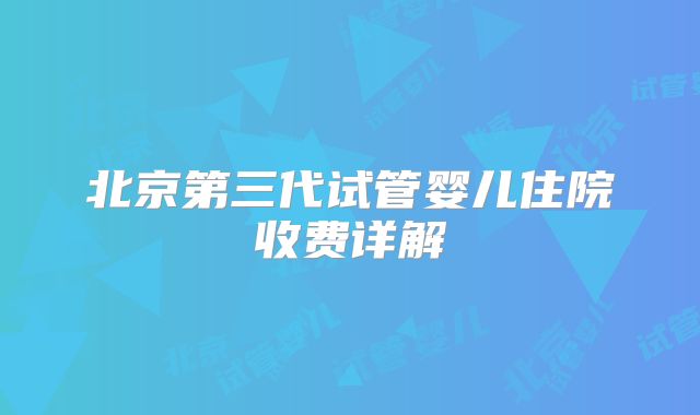 北京第三代试管婴儿住院收费详解