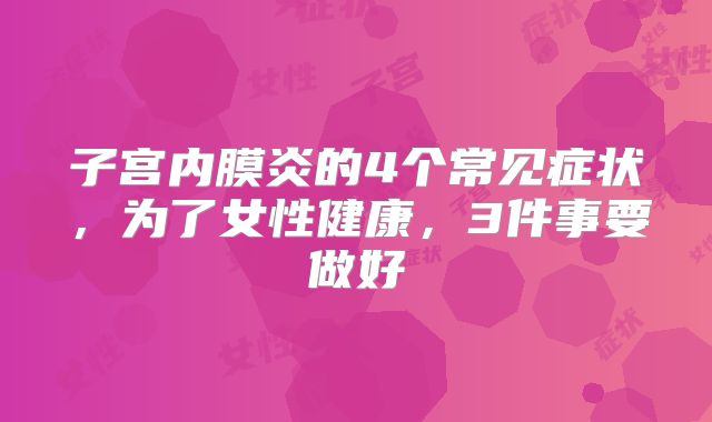 子宫内膜炎的4个常见症状，为了女性健康，3件事要做好